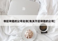 带区块链的公司名称[有关于区块链的公司]