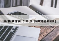 厦门区块链审计公司[厦门区块链协会会长]