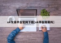 ok交易平台官网下载[ok平台交易所]