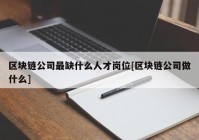 区块链公司最缺什么人才岗位[区块链公司做什么]