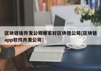 区块链接开发公司哪家好区块链公司[区块链app软件开发公司]