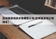 区块链游戏技术有哪些公司[区块链游戏公司排名]