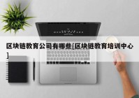 区块链教育公司有哪些[区块链教育培训中心]