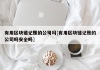 有用区块链记账的公司吗[有用区块链记账的公司吗安全吗]