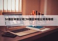 50强区块链公司[50强区块链公司有哪些]