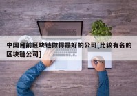 中国目前区块链做得最好的公司[比较有名的区块链公司]